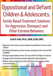 Scott Sells - Oppositional and Defiant Children & Adolescents - Family-Based Treatment Solutions for Aggression, Disrespect and Other Extreme Behaviors