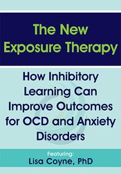 Lisa Coyne - The New Exposure Therapy - How Inhibitory Learning Can Improve Outcomes for OCD and Anxiety Disorders