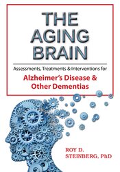 Roy D. Steinberg - The Aging Brain - Assessments, Treatments & Interventions for Alzheimer’s Disease & Other Dementias