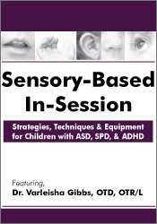 Varleisha D. Gibbs - Sensory-Based In-Session - Strategies, Techniques & Equipment for Children with ASD, SPD, & ADHD