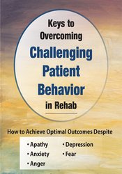 Benjamin White - Keys to Overcoming Challenging Patient Behavior in Rehab - How to Achieve Optimal Outcomes Despite Apathy, Anxiety, Anger, Depression, & Fear