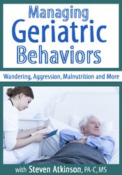 Steven Atkinson - Managing Geriatric Behaviors - Wandering, Aggression, Malnutrition and More