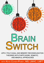 Kate Cohen-Posey - Brain Switch - Apply Polyvagal and Memory Reconsolidation Theories with Parts Work, Somatic, and Mindful Approaches