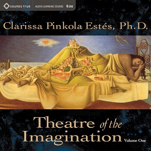 Clarissa Pinkola Estes - Theatre of the Imagination