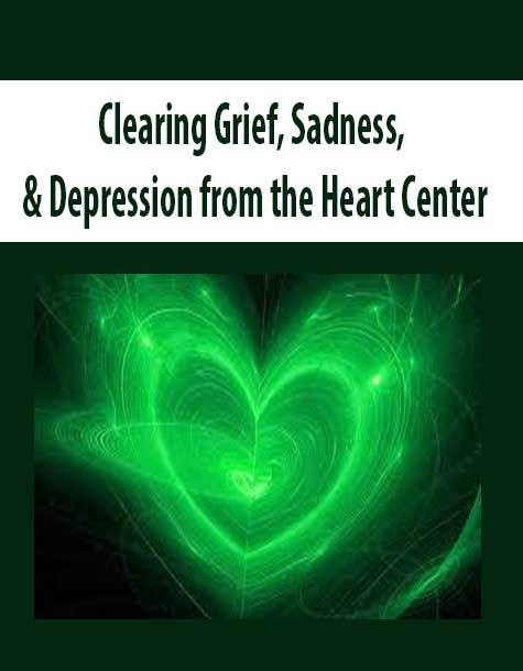 Clearing Grief, Sadness, & Depression from the Heart Center