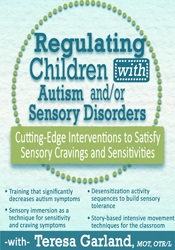 Teresa Garland - Regulating Children with Autism and/or Sensory Disorders - Cutting-Edge Interventions to Satisfy Sensory Cravings and Sensitivities