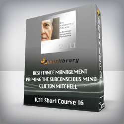 IC11 Short Course 16 – Resistance Management – Priming the Subconscious Mind – Clifton Mitchell