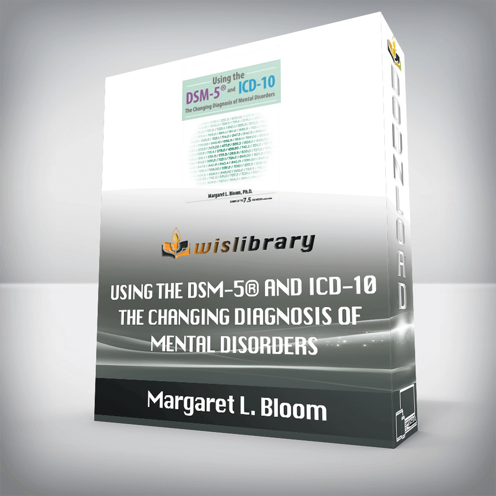 Margaret L. Bloom – Using the DSM-5® and ICD-10 – The Changing Diagnosis of Mental Disorders