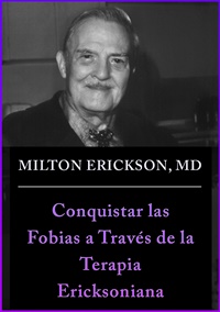 Milton Erickson, MD - Conquistando las Fobias Mediante la Terapia Ericksoniana