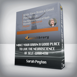 Sarah Peyton - Make Your Brain a Good Place to Live The Neuroscience of Self-Warmth