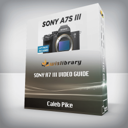 Caleb Pike - SONY A7 III VIDEO GUIDE