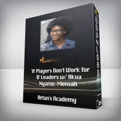 Arlan's Academy - 'A' Players Don't Work for 'B' Leaders w/ Akua Nyame-Mensah