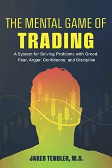 Jared Tendler - The Mental Game of Trading: A System for Solving Problems with Greed, Fear, Anger, Confidence, and Discipline