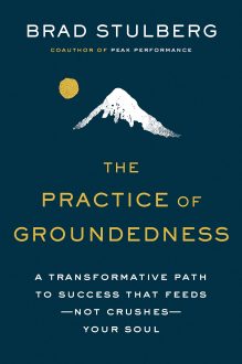 Brad Stulberg - The Practice of Groundedness: A Transformative Path to Success That Feeds - Not Crushes - Your Soul