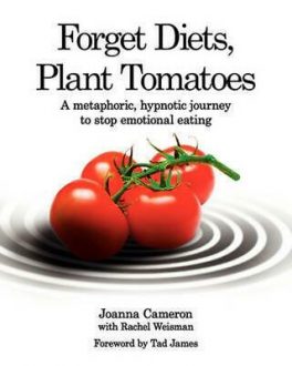 Joanna Cameron - Rachel Weisman - Forget Diets Plant Tomatoes: 37 Exercises, 7 Steps to stop emotional eating