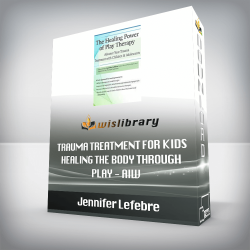 Jennifer Lefebre - Trauma Treatment for Kids - Healing the Body Through Play - AIW