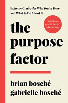 Brian & Gabrielle Bosche - The Purpose Factor: Extreme Clarity for Why You're Here and What to Do About It