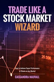 Cassandra Nauvall - Trade like A Stock Market Wizard: How to achieve super performance in stocks in any market