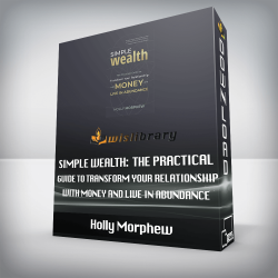 Holly Morphew - Simple Wealth: The Practical Guide to Transform Your Relationship with Money and Live in Abundance