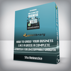 Stu Heinecke - How to Grow Your Business Like a Weed: A Complete Strategy for Unstoppable Growth