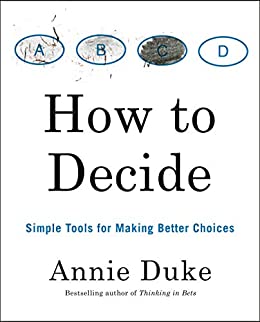 Annie Duke - How to Decide: Simple Tools for Making Better Choices
