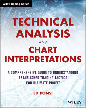 Ed Ponsi - Technical Analysis and Chart Interpretations: A Comprehensive Guide to Understanding Established Trading Tactics for Ultimate Profit (Wiley Trading)