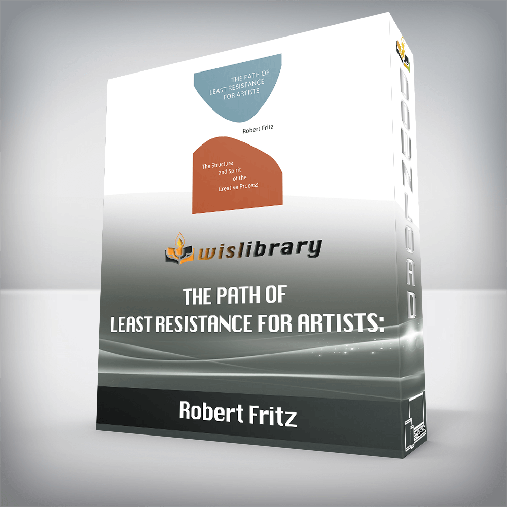 Robert Fritz - The Path of Least Resistance for Artists: The Structure and Spirit of the Creative Process