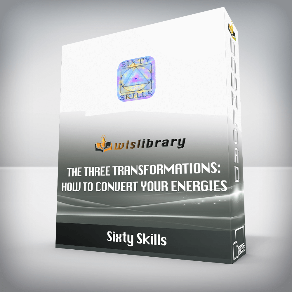 Sixty Skills - The Three Transformations: How to Convert Your Energies