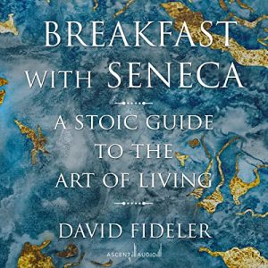 David Fideler – Breakfast with Seneca: A Stoic Guide to the Art of Living