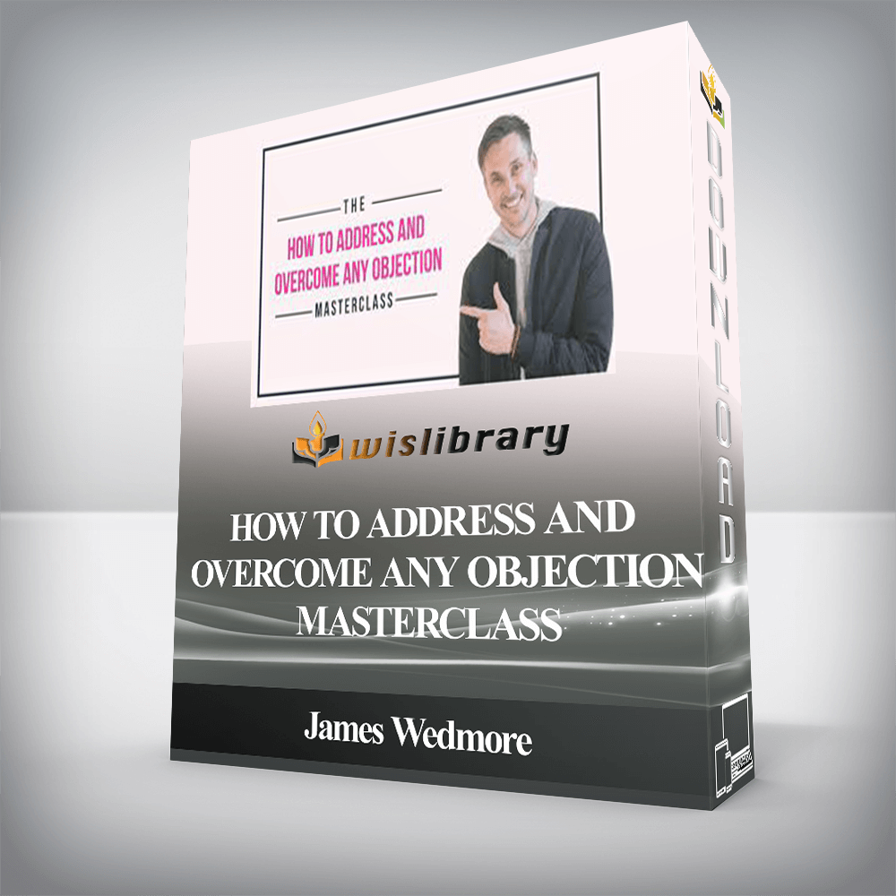 James Wedmore - How to Address and Overcome Any Objection Masterclass