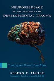 Sebern F Fisher - Neurofeedback in the Treatment of Developmental Trauma: Calming the Fear-Driven Brain