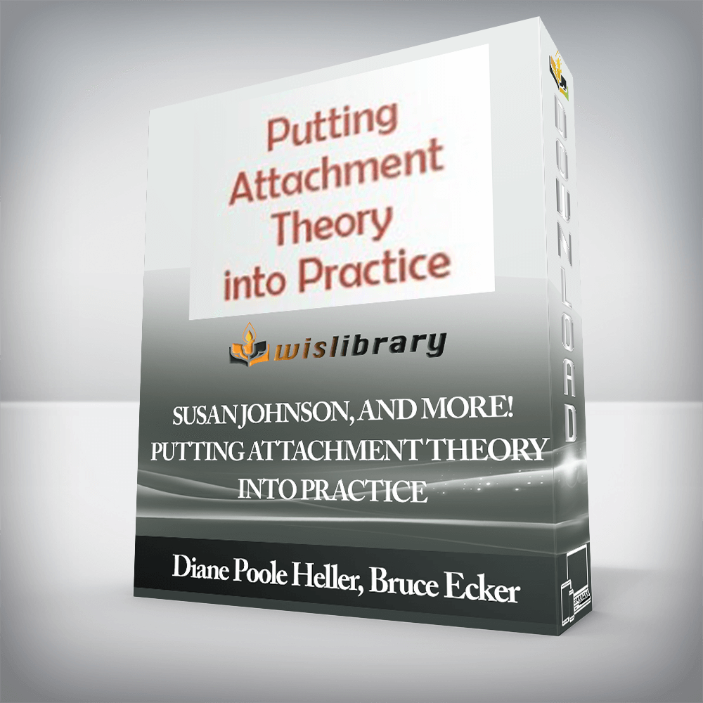 Diane Poole Heller, Bruce Ecker, Susan Johnson, and more! - Putting Attachment Theory into Practice