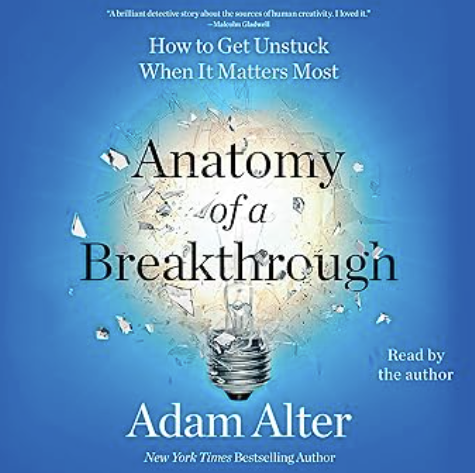Adam Alter - Anatomy of a Breakthrough: How to Get Unstuck When It Matters Most