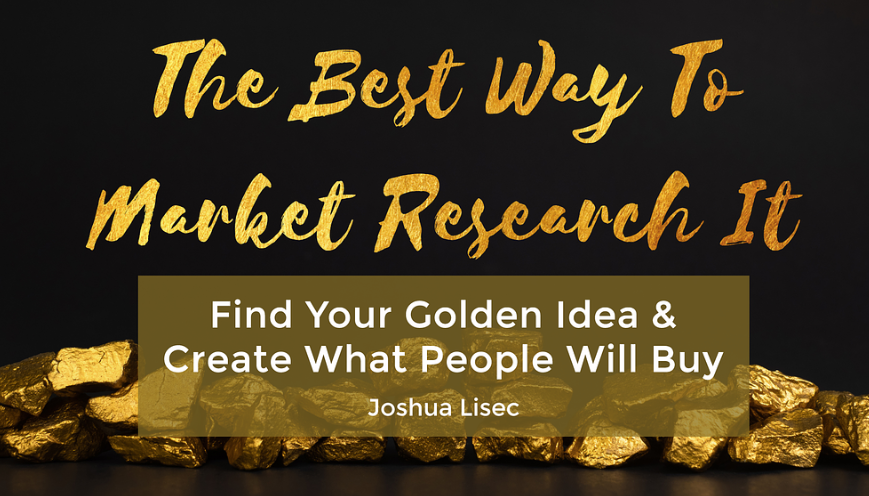 Joshua Lisec - The Best Way To Market Research It: Find Your Golden Idea & Create What People Will Buy