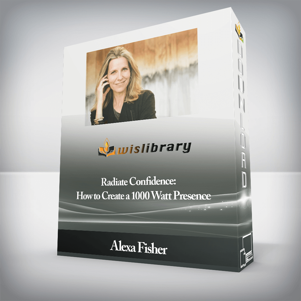 Alexa Fisher - Radiate Confidence: How to Create a 1000 Watt Presence