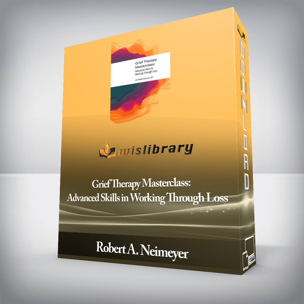 Robert A. Neimeyer - Grief Therapy Masterclass: Advanced Skills in Working Through Loss