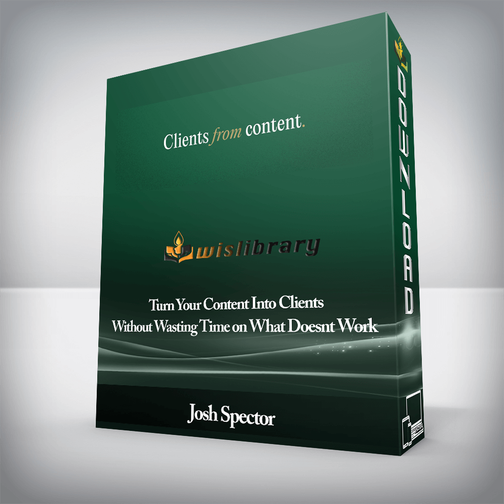 Josh Spector - Turn Your Content Into Clients - Without Wasting Time on What Doesnt Work